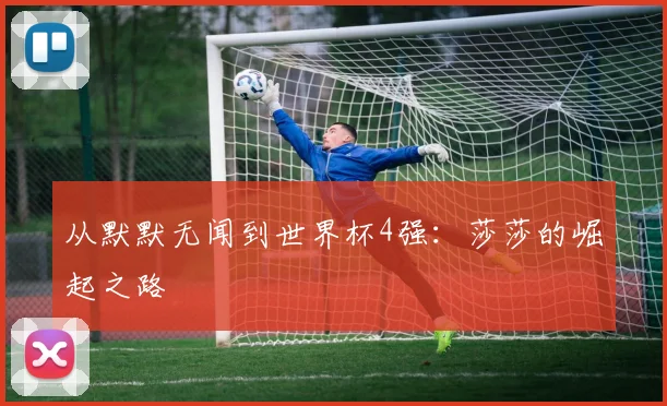 从默默无闻到世界杯4强：莎莎的崛起之路